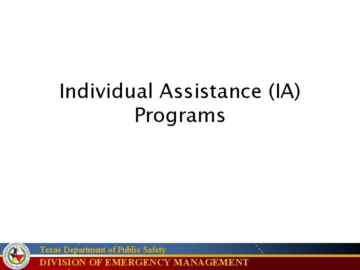 Individual Assistance (IA) Programs Texas Department of Public Safety DIVISION OF EMERGENCY MANAGEMENT 