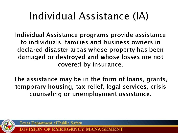 Individual Assistance (IA) Individual Assistance programs provide assistance to individuals, families and business owners