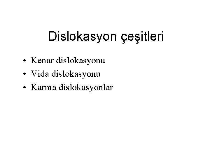 Dislokasyon çeşitleri • Kenar dislokasyonu • Vida dislokasyonu • Karma dislokasyonlar 