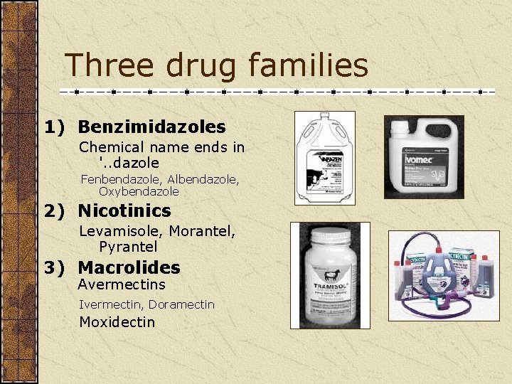 Three drug families 1) Benzimidazoles Chemical name ends in '. . dazole Fenbendazole, Albendazole,