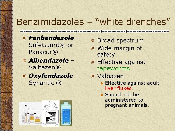 Benzimidazoles – “white drenches” Fenbendazole – Safe. Guard® or Panacur® Albendazole – Valbazen® Oxyfendazole