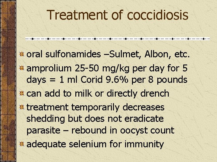 Treatment of coccidiosis oral sulfonamides –Sulmet, Albon, etc. amprolium 25 -50 mg/kg per day