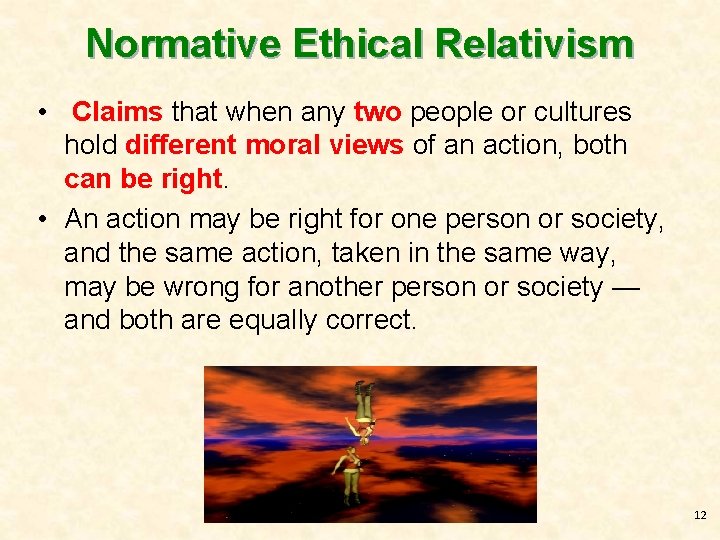 Normative Ethical Relativism • Claims that when any two people or cultures hold different