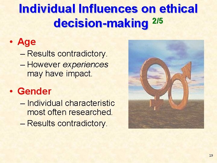 Individual Influences on ethical decision-making 2/5 • Age – Results contradictory. – However experiences