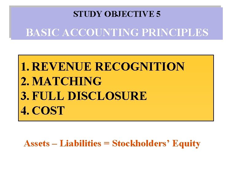 STUDY OBJECTIVE 5 BASIC ACCOUNTING PRINCIPLES 1. REVENUE RECOGNITION 2. MATCHING 3. FULL DISCLOSURE