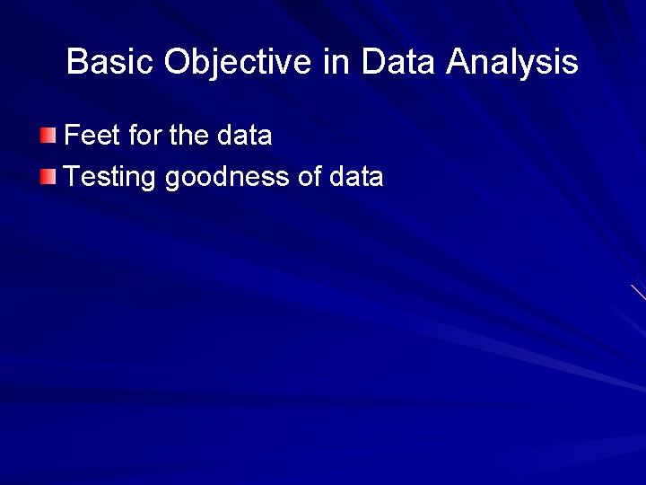 Basic Objective in Data Analysis Feet for the data Testing goodness of data 