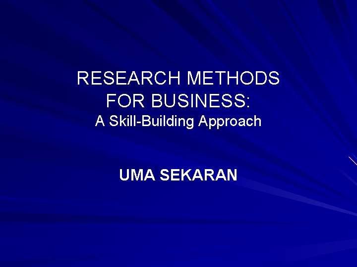 RESEARCH METHODS FOR BUSINESS: A Skill Building Approach UMA SEKARAN 