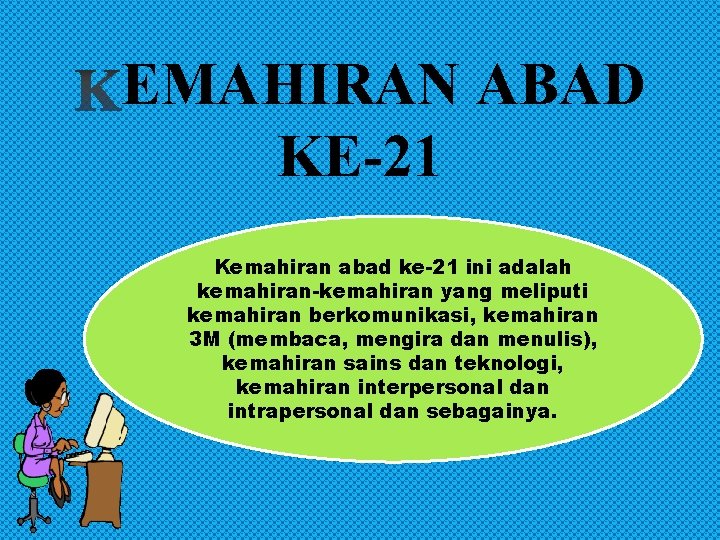 EMAHIRAN ABAD KE-21 Kemahiran abad ke-21 ini adalah kemahiran-kemahiran yang meliputi kemahiran berkomunikasi, kemahiran