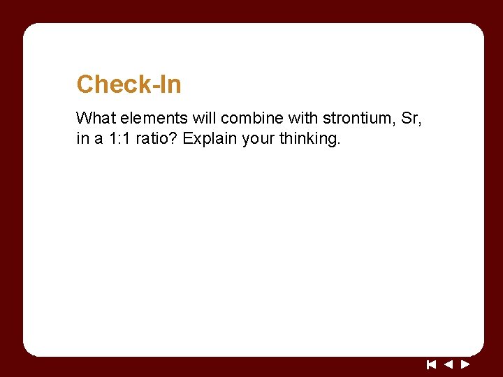 Check-In What elements will combine with strontium, Sr, in a 1: 1 ratio? Explain Check-In What elements will combine with strontium, Sr, in a 1: 1 ratio? Explain