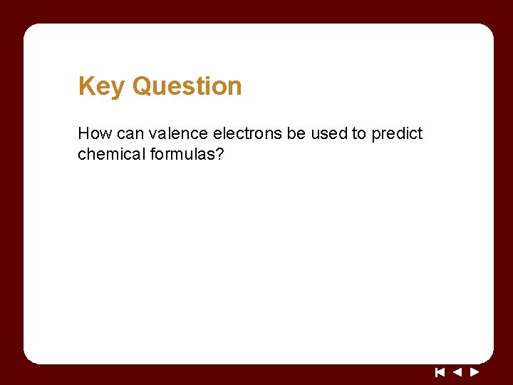 Key Question How can valence electrons be used to predict chemical formulas? 