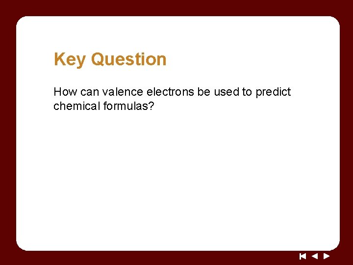 Key Question How can valence electrons be used to predict chemical formulas? Key Question How can valence electrons be used to predict chemical formulas?