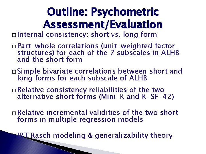 Outline: Psychometric Assessment/Evaluation � Internal consistency: short vs. long form � Part-whole correlations (unit-weighted