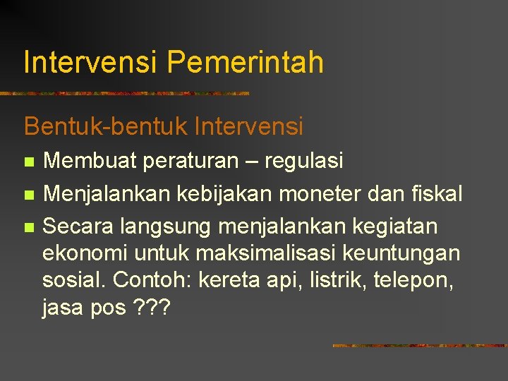 Intervensi Pemerintah Bentuk-bentuk Intervensi n n n Membuat peraturan – regulasi Menjalankan kebijakan moneter