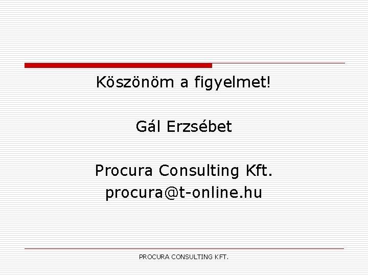 Köszönöm a figyelmet! Gál Erzsébet Procura Consulting Kft. procura@t-online. hu PROCURA CONSULTING KFT. 