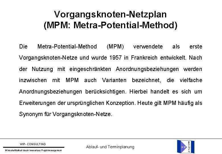 Vorgangsknoten-Netzplan (MPM: Metra-Potential-Method) Die Metra-Potential-Method (MPM) verwendete als erste Vorgangsknoten-Netze und wurde 1957 in