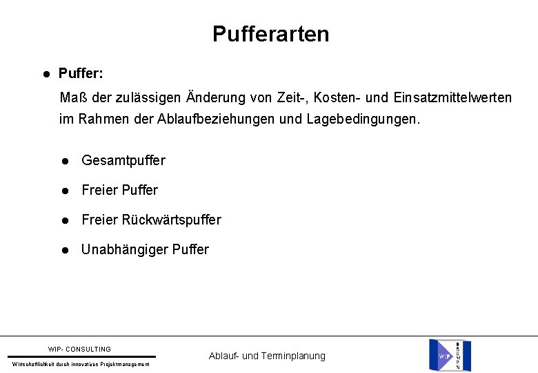 Pufferarten Puffer: Maß der zulässigen Änderung von Zeit-, Kosten- und Einsatzmittelwerten im Rahmen der