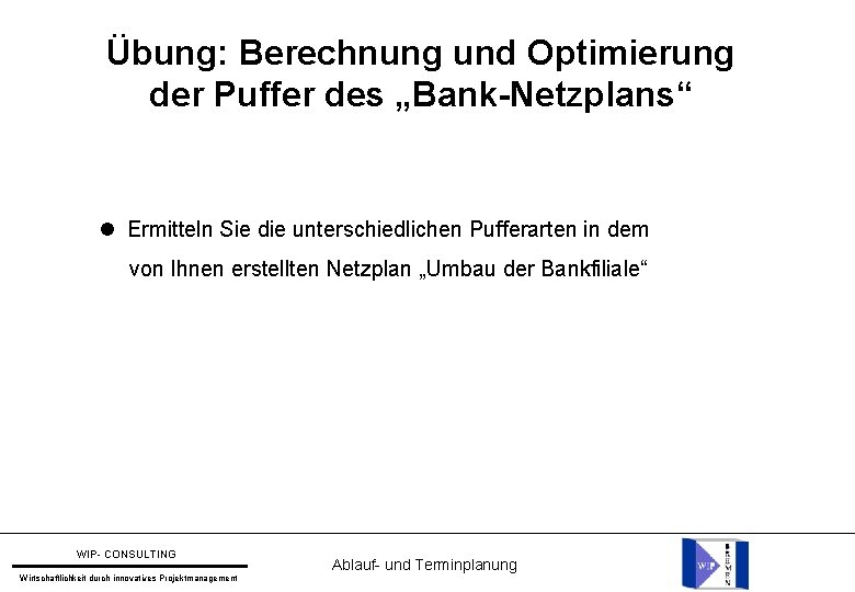 Übung: Berechnung und Optimierung der Puffer des „Bank-Netzplans“ Ermitteln Sie die unterschiedlichen Pufferarten in