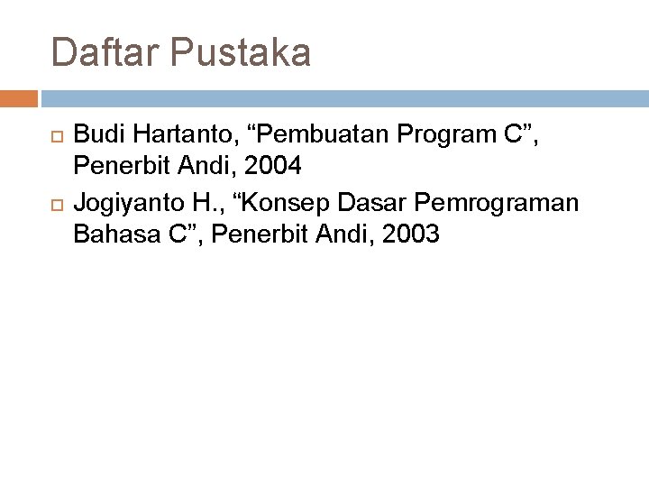 Daftar Pustaka Budi Hartanto, “Pembuatan Program C”, Penerbit Andi, 2004 Jogiyanto H. , “Konsep