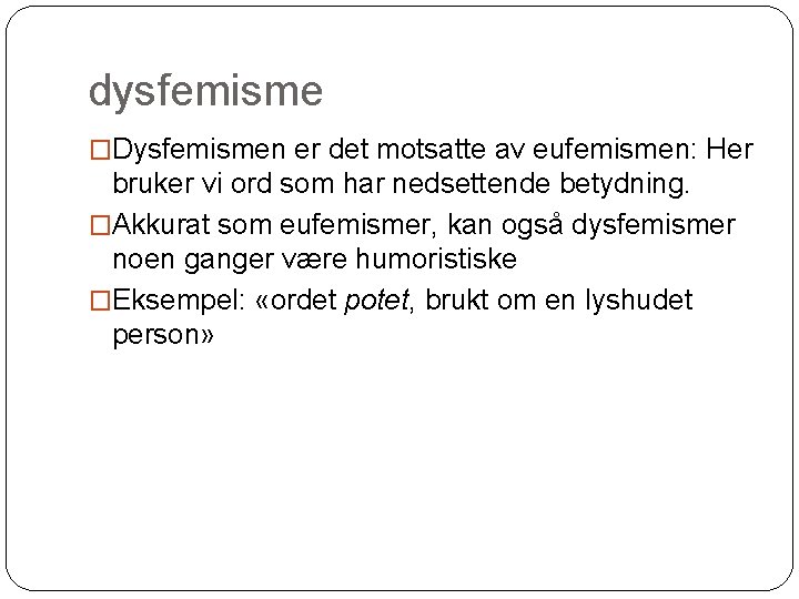 dysfemisme �Dysfemismen er det motsatte av eufemismen: Her bruker vi ord som har nedsettende