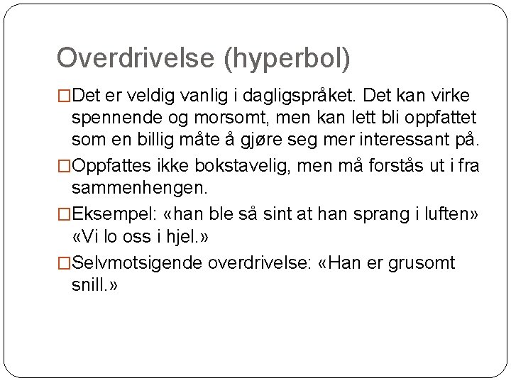 Overdrivelse (hyperbol) �Det er veldig vanlig i dagligspråket. Det kan virke spennende og morsomt,