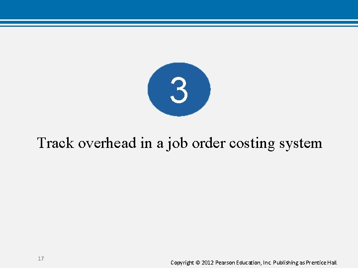 3 Track overhead in a job order costing system 17 Copyright © 2012 Pearson