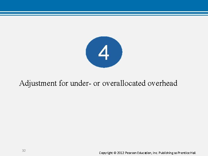 4 Adjustment for under- or overallocated overhead 32 Copyright © 2012 Pearson Education, Inc.