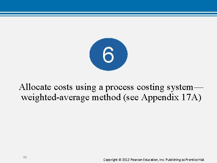 6 Allocate costs using a process costing system— weighted-average method (see Appendix 17 A)