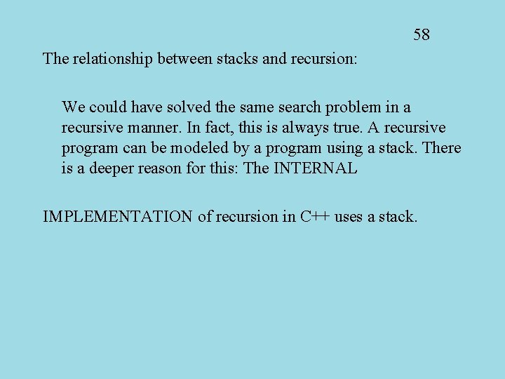 58 The relationship between stacks and recursion: We could have solved the same search