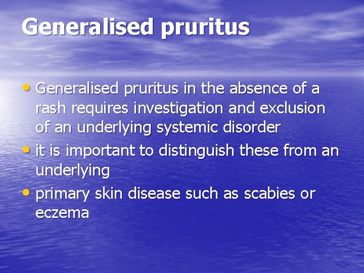 Generalised pruritus • Generalised pruritus in the absence of a rash requires investigation and