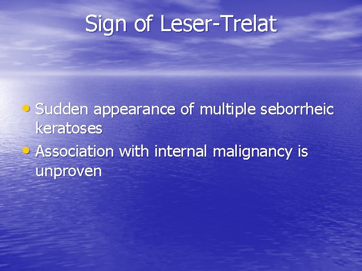 Sign of Leser-Trelat • Sudden appearance of multiple seborrheic keratoses • Association with internal