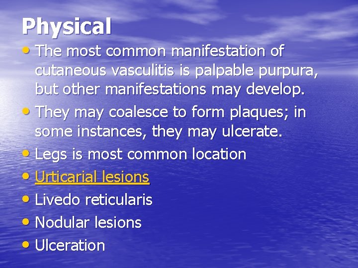 Physical • The most common manifestation of cutaneous vasculitis is palpable purpura, but other