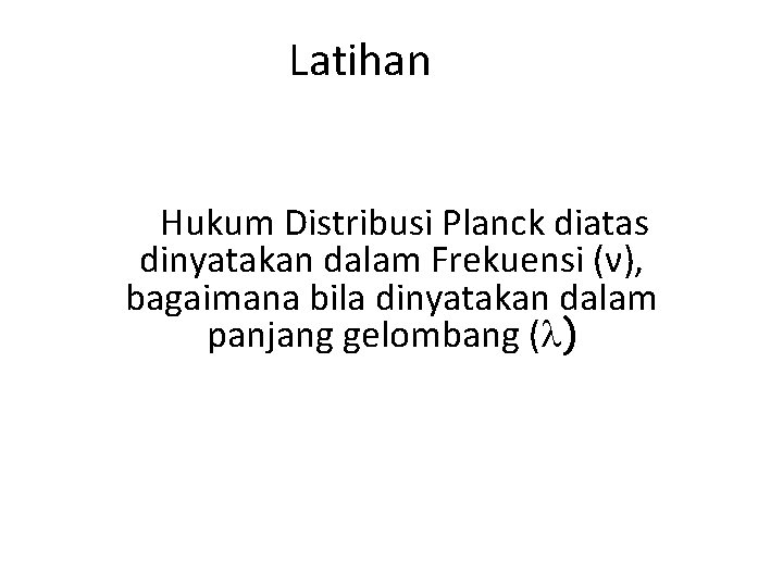 Latihan Hukum Distribusi Planck diatas dinyatakan dalam Frekuensi (ν), bagaimana bila dinyatakan dalam panjang