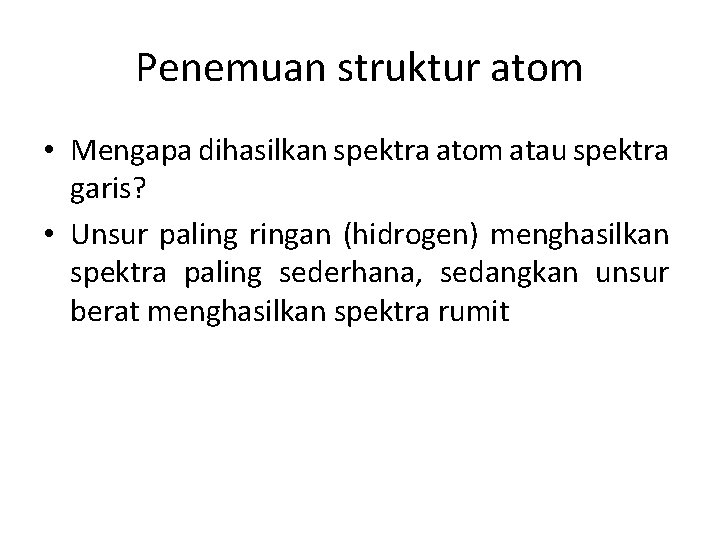 Penemuan struktur atom • Mengapa dihasilkan spektra atom atau spektra garis? • Unsur paling