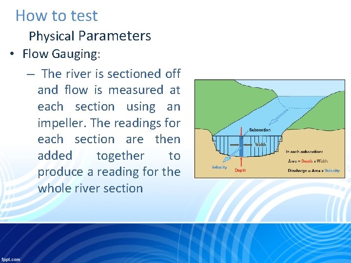 How to test Physical Parameters • Flow Gauging: – The river is sectioned off