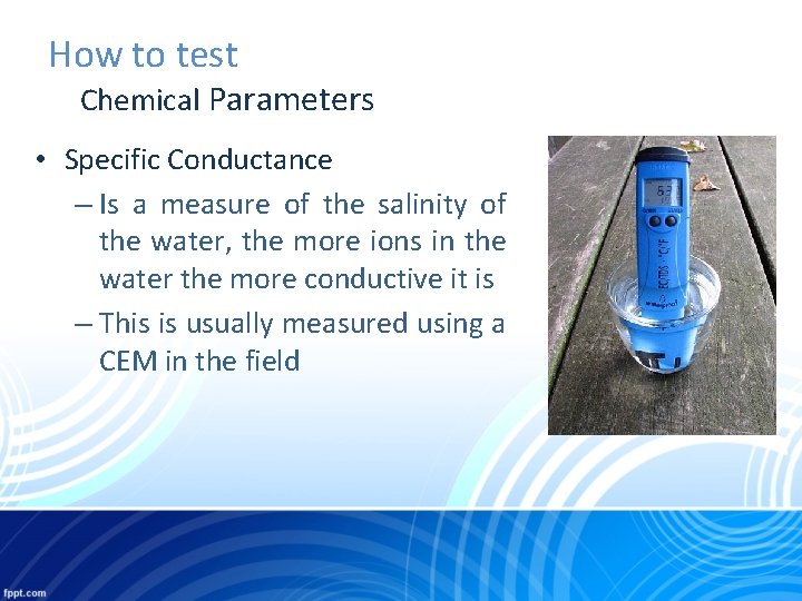 How to test Chemical Parameters • Specific Conductance – Is a measure of the