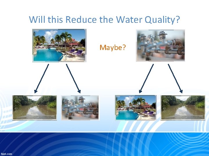 Will this Reduce the Water Quality? Maybe? YES! 