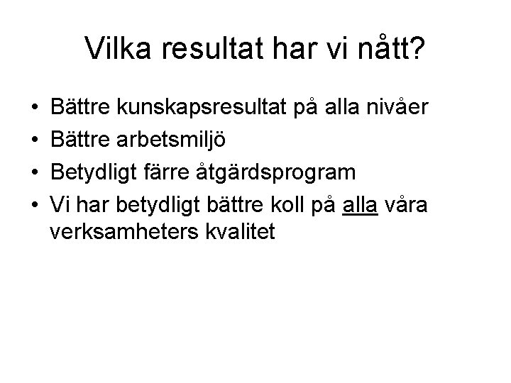 Vilka resultat har vi nått? • • Bättre kunskapsresultat på alla nivåer Bättre arbetsmiljö