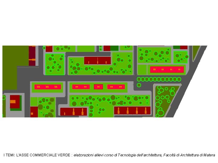 I TEMI: L’ASSE COMMERCIALE VERDE : elaborazioni allievi corso di Tecnologia dell’architettura, Facoltà di