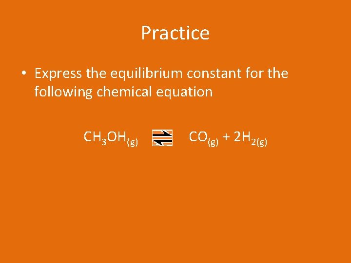 Practice • Express the equilibrium constant for the following chemical equation CH 3 OH(g)