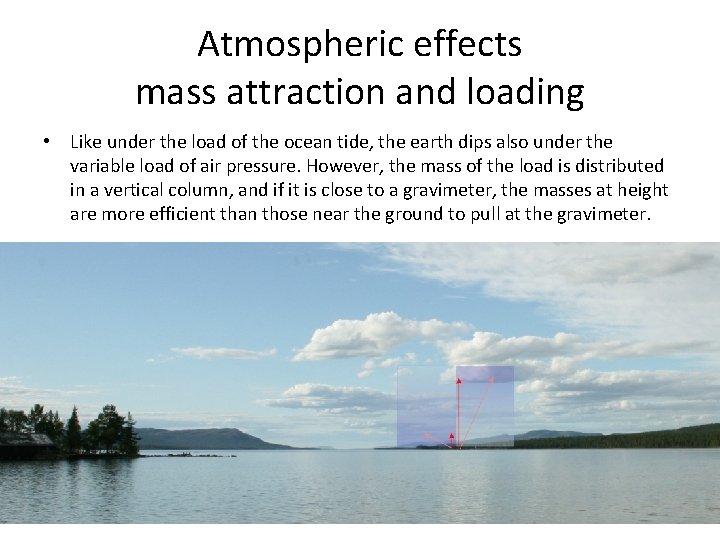 Atmospheric effects mass attraction and loading • Like under the load of the ocean