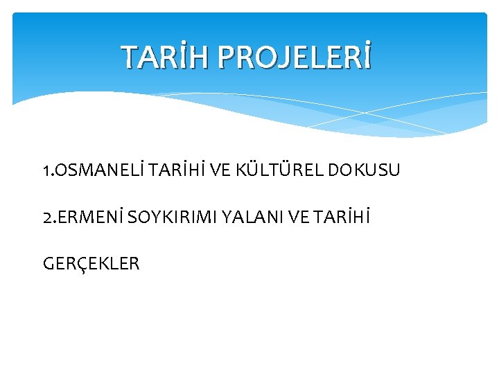 TARİH PROJELERİ 1. OSMANELİ TARİHİ VE KÜLTÜREL DOKUSU 2. ERMENİ SOYKIRIMI YALANI VE TARİHİ