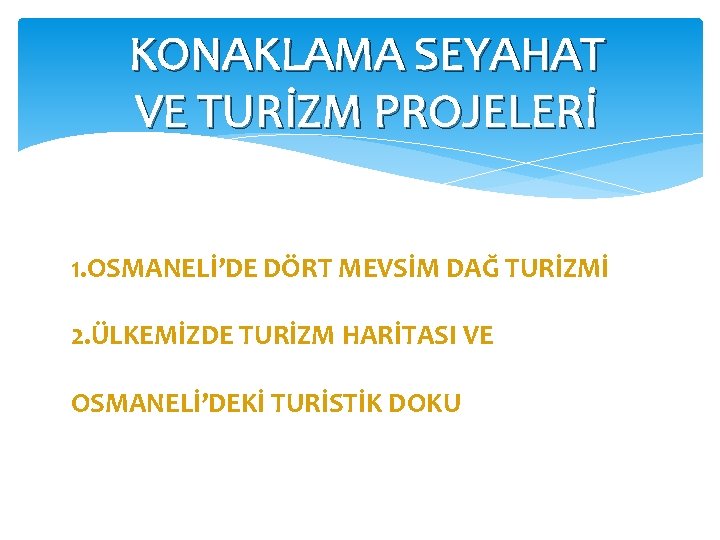 KONAKLAMA SEYAHAT VE TURİZM PROJELERİ 1. OSMANELİ’DE DÖRT MEVSİM DAĞ TURİZMİ 2. ÜLKEMİZDE TURİZM