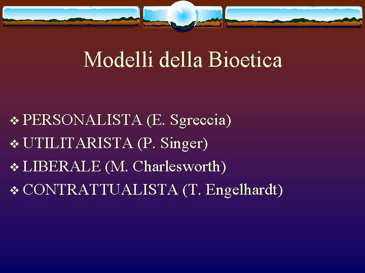 Modelli della Bioetica v PERSONALISTA (E. Sgreccia) v UTILITARISTA (P. Singer) v LIBERALE (M.