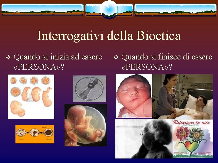 Interrogativi della Bioetica v Quando si inizia ad essere «PERSONA» ? v Quando si