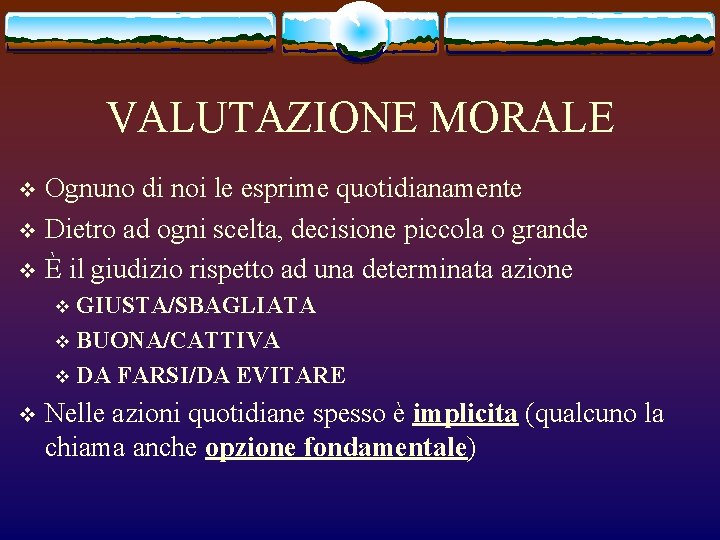 VALUTAZIONE MORALE Ognuno di noi le esprime quotidianamente v Dietro ad ogni scelta, decisione