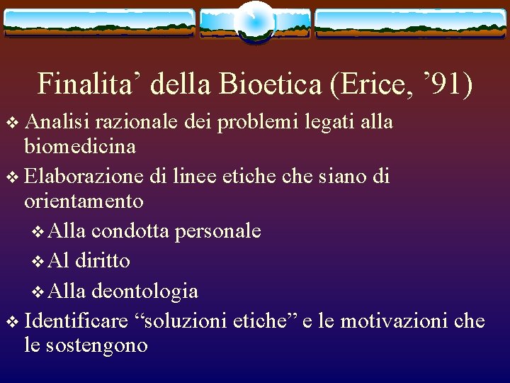 Finalita’ della Bioetica (Erice, ’ 91) v Analisi razionale dei problemi legati alla biomedicina