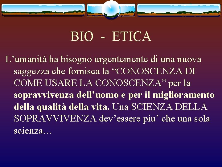 BIO - ETICA L’umanità ha bisogno urgentemente di una nuova saggezza che fornisca la