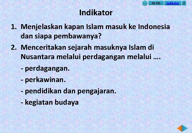 SK-KD Indikator 1. Menjelaskan kapan Islam masuk ke Indonesia dan siapa pembawanya? 2. Menceritakan
