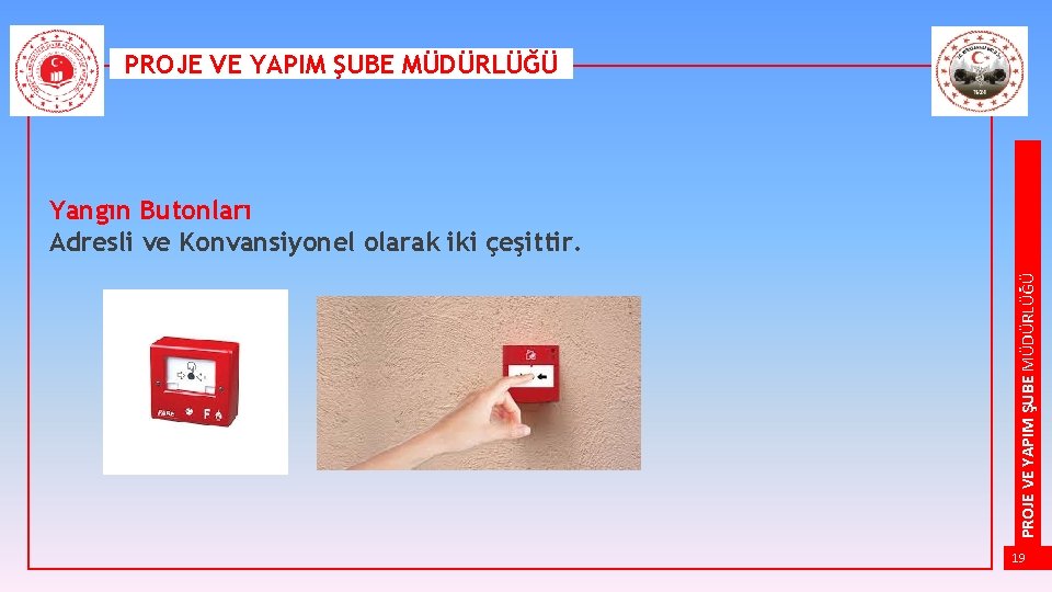 PROJE VE YAPIM ŞUBE MÜDÜRLÜĞÜ Yangın Butonları Adresli ve Konvansiyonel olarak iki çeşittir. 19