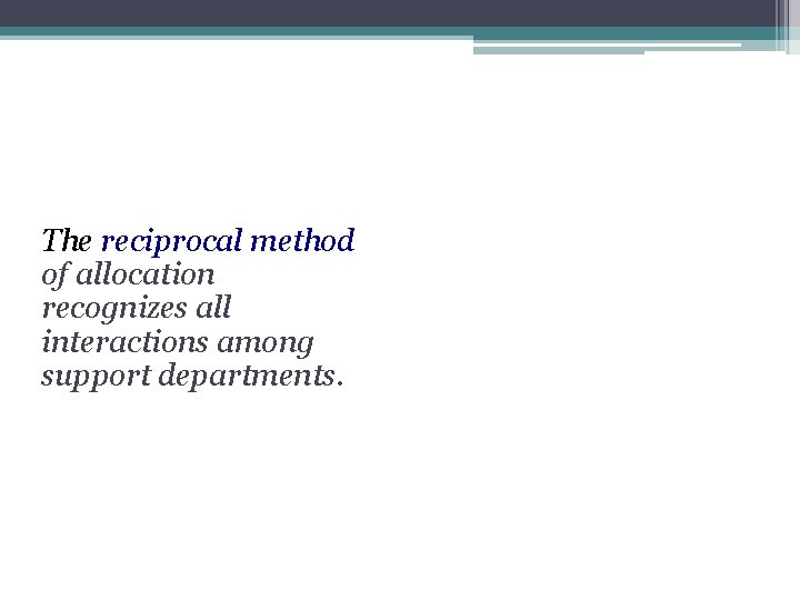 The reciprocal method of allocation recognizes all interactions among support departments. 